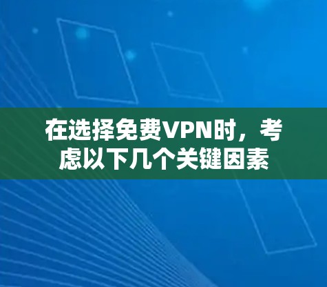 在选择免费VPN时，考虑以下几个关键因素