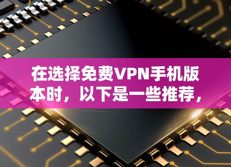 在选择免费VPN手机版本时，以下是一些推荐，帮助你在手机上快速连接到互联网