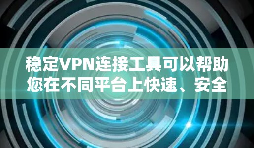 稳定VPN连接工具可以帮助您在不同平台上快速、安全地访问网络资源。以下是一些推荐的稳定VPN连接工具，涵盖了多种功能和平台支持