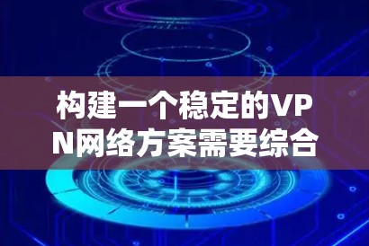 构建一个稳定的VPN网络方案需要综合考虑多个方面，包括技术、安全、配置和用户体验。以下是一步步的建议