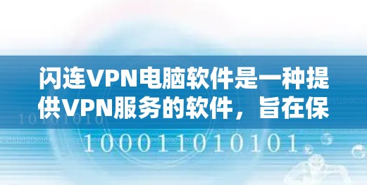 闪连VPN电脑软件是一种提供VPN服务的软件，旨在保护用户的信息安全。它通过加密技术和安全措施，让用户在使用网络时保持数据的隐私和安全。以下是关于闪连VPN电脑软件的详细介绍