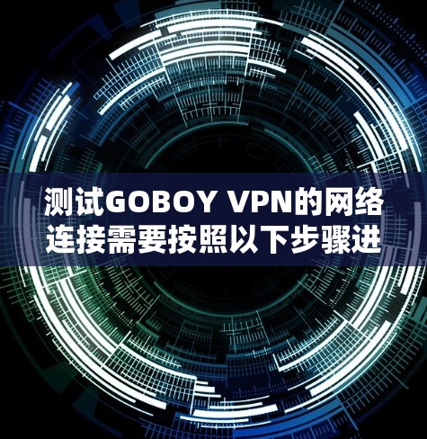 测试GOBOY VPN的网络连接需要按照以下步骤进行