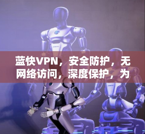 蓝快VPN，安全防护，无网络访问，深度保护，为什么选择蓝快？