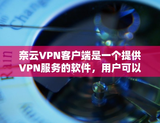 奈云VPN客户端是一个提供VPN服务的软件，用户可以通过它访问全球范围内的互联网，解密、加密、推断等。用户可以在应用商店中找到并下载该客户端，然后根据提示安装并使用