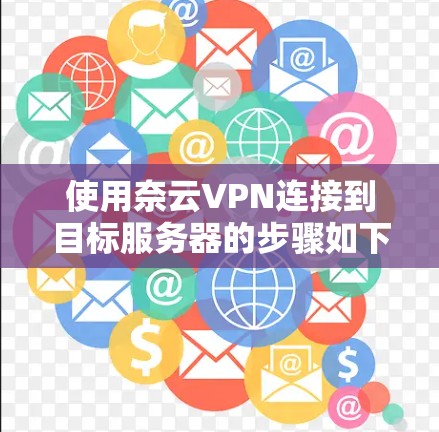 使用奈云VPN连接到目标服务器的步骤如下