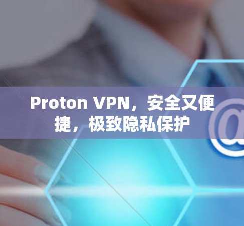 Proton VPN，安全又便捷，极致隐私保护
