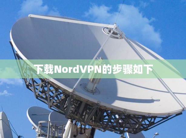 下载NordVPN的步骤如下