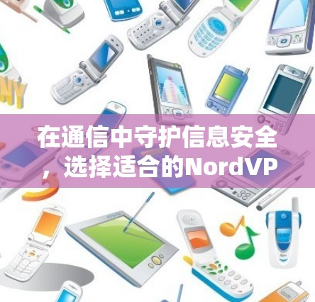 在通信中守护信息安全，选择适合的NordVPN服务器