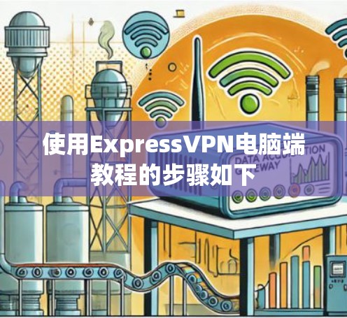 使用ExpressVPN电脑端教程的步骤如下
