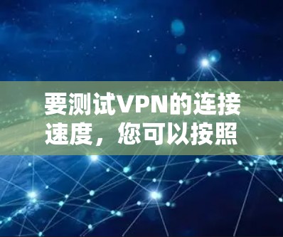 要测试VPN的连接速度，您可以按照以下步骤进行操作