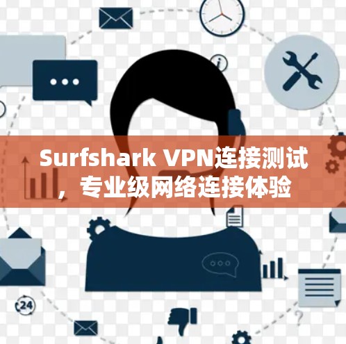 Surfshark VPN连接测试，专业级网络连接体验
