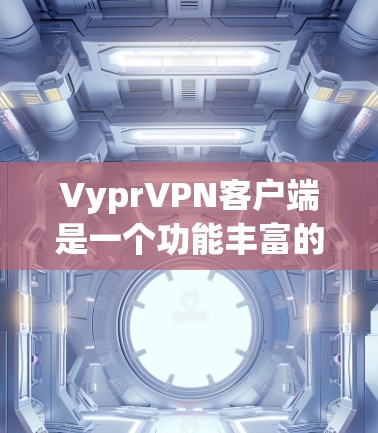 VyprVPN客户端是一个功能丰富的VPN应用，适合多种网络类型，支持连接到Wi-Fi、子网IP和有线网络（VLAN）其主要优点包括
