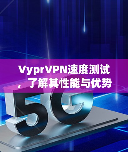 VyprVPN速度测试，了解其性能与优势