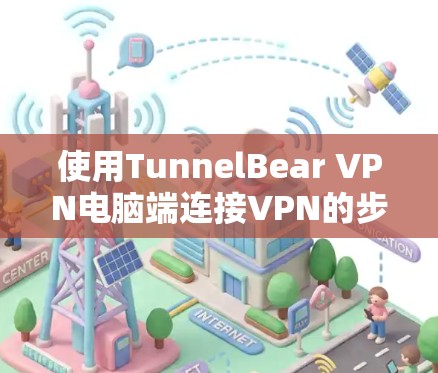 使用TunnelBear VPN电脑端连接VPN的步骤如下