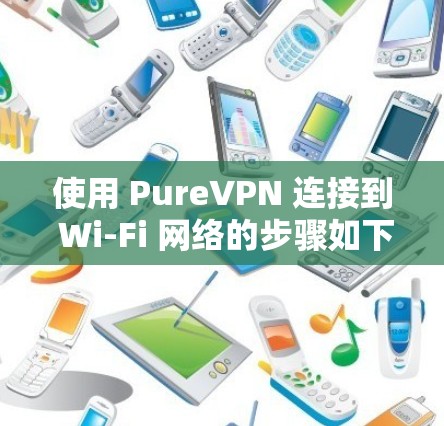 使用 PureVPN 连接到 Wi-Fi 网络的步骤如下