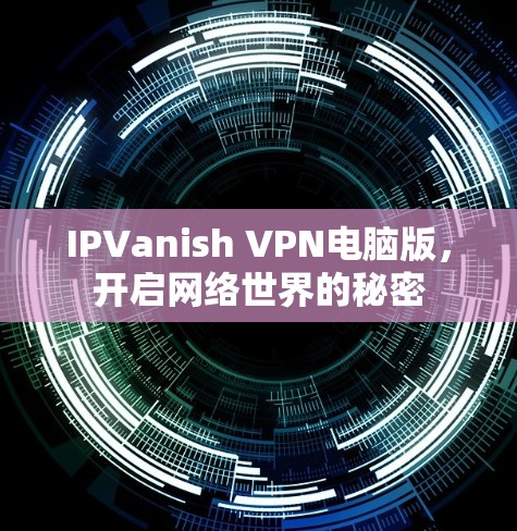 IPVanish VPN电脑版，开启网络世界的秘密