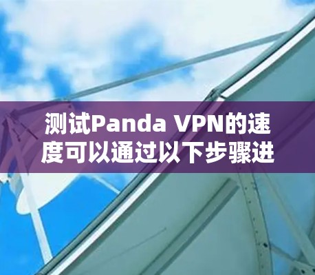测试Panda VPN的速度可以通过以下步骤进行