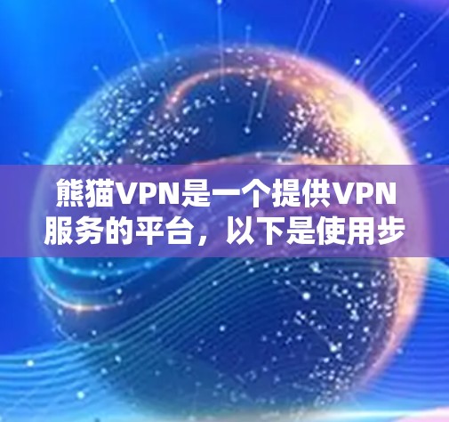 熊猫VPN是一个提供VPN服务的平台，以下是使用步骤的详细指南