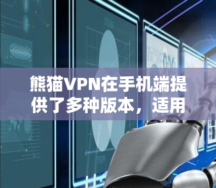 熊猫VPN在手机端提供了多种版本，适用于不同用户需求。以下是详细的分步说明