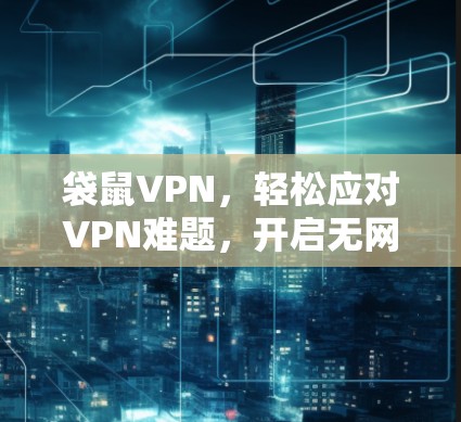 袋鼠VPN，轻松应对VPN难题，开启无网络之旅