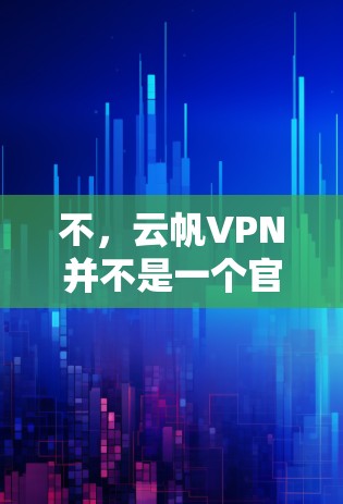 不，云帆VPN并不是一个官方或合法的VPN服务。云帆VPN通常会以云帆为名，但其下载链接往往是非法的，容易被软件病毒感染。因此，建议用户不要下载这些链接，避免被病毒感染或下载到非法内容