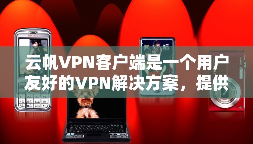 云帆VPN客户端是一个用户友好的VPN解决方案，提供多种加密方式和安全功能，帮助用户访问安全的网络环境。以下是对云帆VPN客户端的详细介绍