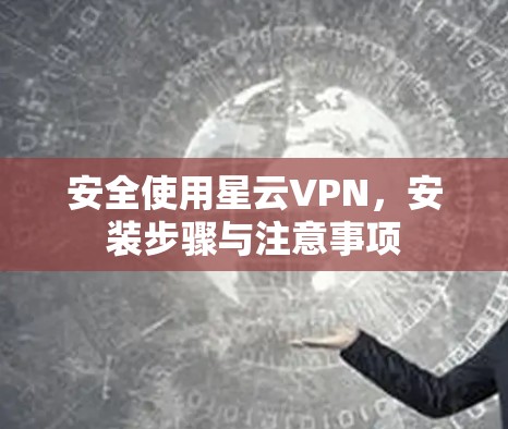 安全使用星云VPN，安装步骤与注意事项