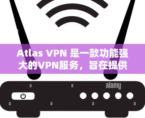 Atlas VPN 是一款功能强大的VPN服务，旨在提供可靠、安全的网络连接。以下是其主要功能的详细介绍