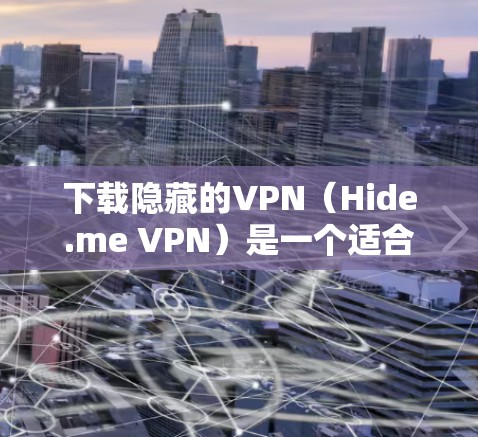下载隐藏的VPN（Hide.me VPN）是一个适合隐藏VPN连接的软件。以下是一步步的下载和使用指南