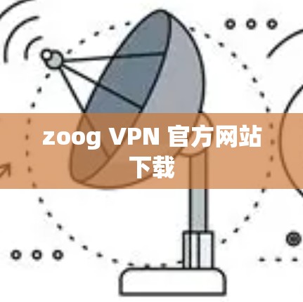 zoog VPN 官方网站下载