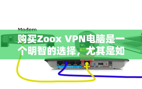 购买Zoox VPN电脑是一个明智的选择，尤其是如果你正在寻找一个兼容性广、安全性较高的网络VPN产品。以下是详细的步骤和建议