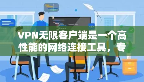 VPN无限客户端是一个高性能的网络连接工具，专为提供加密、可靠、安全的网络服务而设计。以下是使用VPN无限客户端的详细步骤