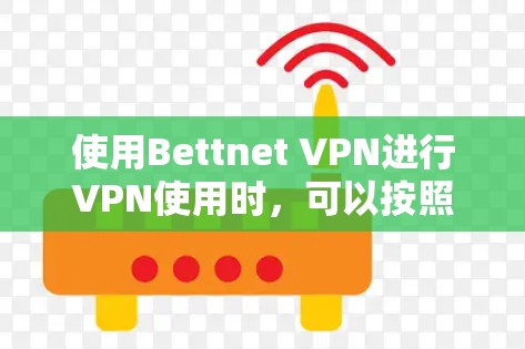 使用Bettnet VPN进行VPN使用时，可以按照以下步骤进行操作