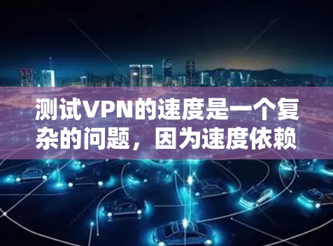 测试VPN的速度是一个复杂的问题，因为速度依赖于多种因素，包括VPN服务的算法、加密方式、服务器负载以及网络连接等。以下是一些步骤和建议，帮助你测试VPN的速度