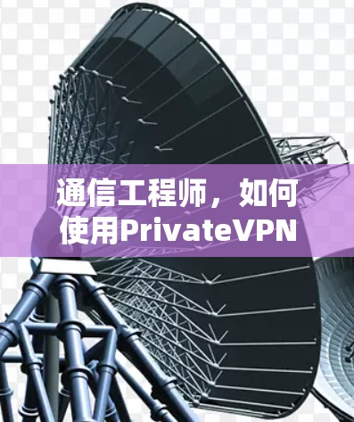 通信工程师，如何使用PrivateVPN