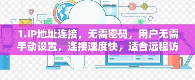 1.IP地址连接，无需密码，用户无需手动设置，连接速度快，适合远程访问