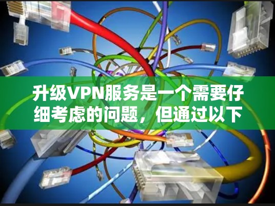 升级VPN服务是一个需要仔细考虑的问题，但通过以下步骤可以提供一个清晰的解决方案