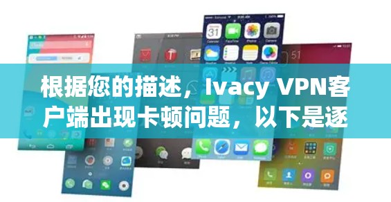 根据您的描述，Ivacy VPN客户端出现卡顿问题，以下是逐步的解决方案