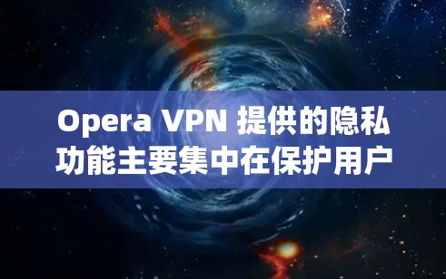Opera VPN 提供的隐私功能主要集中在保护用户在访问网站时收集和存储必要的隐私信息，包括IP地址、服务器位置和个人信息。以下是关于Opera VPN 隐私功能的详细分析