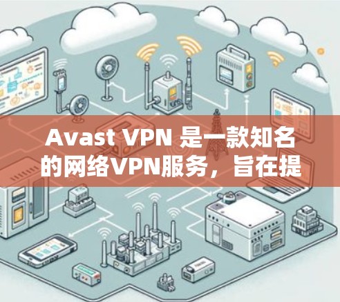 Avast VPN 是一款知名的网络VPN服务，旨在提供安全、高效、且丰富的网络访问体验。为了确保用户获得最新的信息和功能，我们整理了一些关于 Avast VPN 最新版本的详细介绍