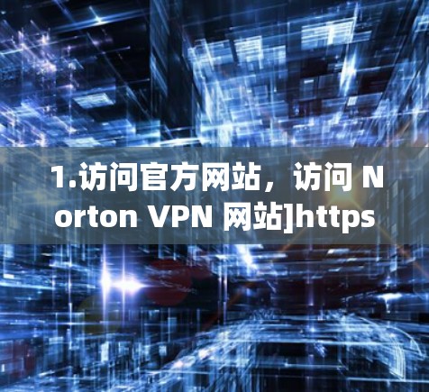 1.访问官方网站，访问 Norton VPN 网站]https:norton.com/VPN/