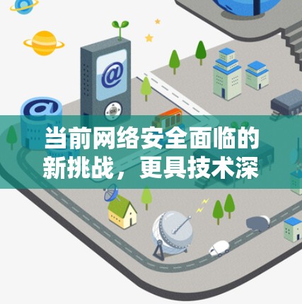 当前网络安全面临的新挑战，更具技术深度的威胁
