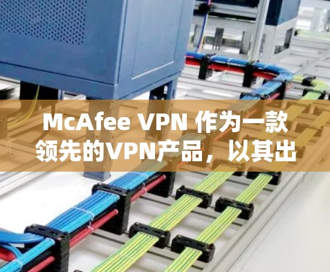 McAfee VPN 作为一款领先的VPN产品，以其出色的性能和安全功能受到广泛关注。以下是对McAfee VPN速度的评测
