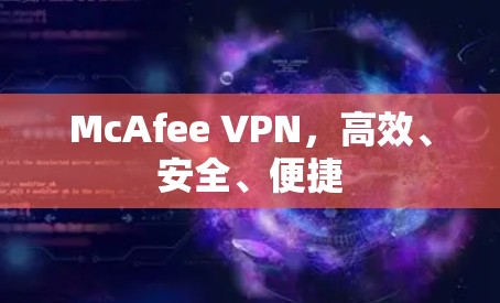 McAfee VPN，高效、安全、便捷