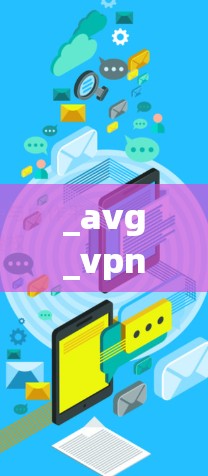 _avg_vpn下载 加密防护软件，保护你的网络与隐私