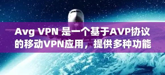 Avg VPN 是一个基于AVP协议的移动VPN应用，提供多种功能和特点，适合不同用户需求。以下是详细介绍
