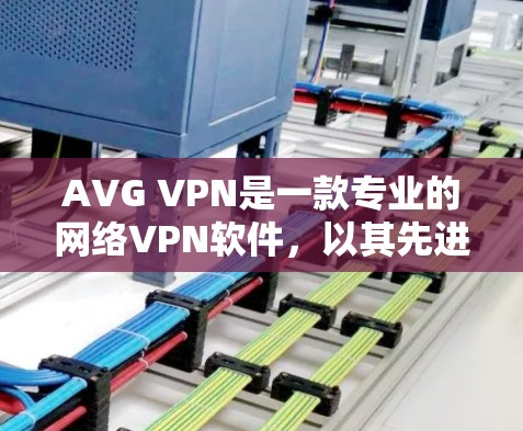 AVG VPN是一款专业的网络VPN软件，以其先进的安全技术和强大的功能著称。下面是对AVG VPN功能的评测