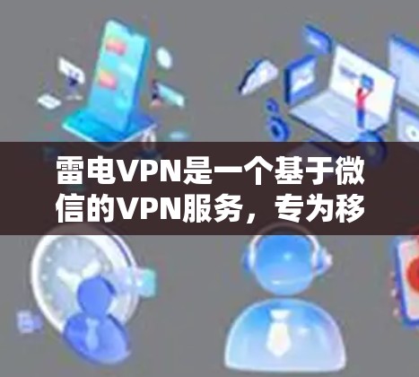 雷电VPN是一个基于微信的VPN服务，专为移动设备设计，提供简单易用的配置和稳定的服务。以下是关于雷电VPN的详细介绍