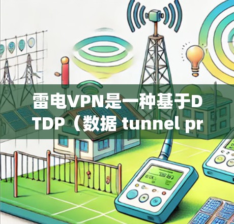 雷电VPN是一种基于DTDP（数据 tunnel protocol）的安全VPN协议，允许用户访问网络资源。要连接雷电VPN，您可以按照以下步骤进行
