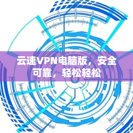 云速VPN电脑版，安全可靠，轻松轻松